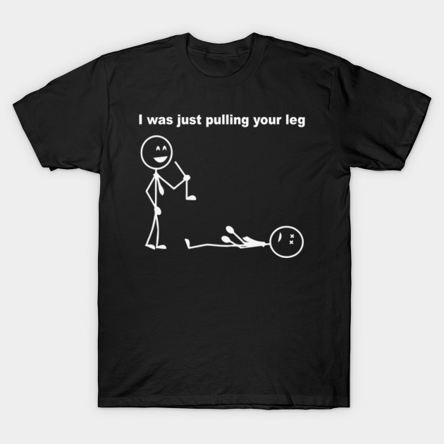 Funny T Shirts I Was Just Pulling Your Leg Stick Figure Stick Figure T Shirt Teepublic 